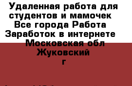 Удаленная работа для студентов и мамочек - Все города Работа » Заработок в интернете   . Московская обл.,Жуковский г.